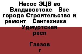 Насос ЭЦВ во Владивостоке - Все города Строительство и ремонт » Сантехника   . Удмуртская респ.,Глазов г.